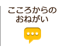 こころからのおねがい|NPO法人こころ